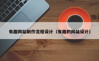 淮南有趣网站制作流程设计（有趣的网站设计）