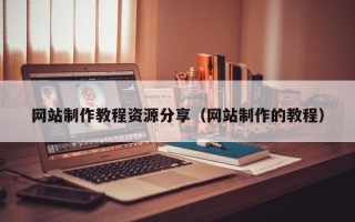 淮南网站制作教程资源分享（网站制作的教程）