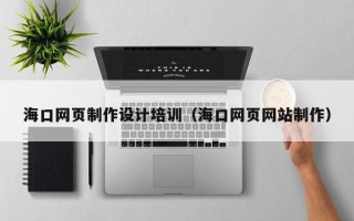 淮南海口网页制作设计培训（海口网页网站制作）