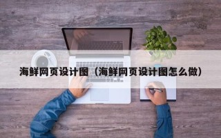 淮南海鲜网页设计图（海鲜网页设计图怎么做）