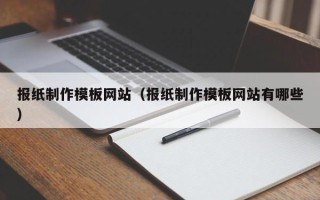 淮南报纸制作模板网站（报纸制作模板网站有哪些）