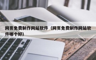 淮南网页免费制作网站软件（网页免费制作网站软件哪个好）