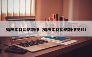 淮南婚庆素材网站制作（婚庆素材网站制作视频）