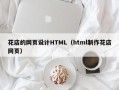 淮南花店的网页设计HTML（html制作花店网页）
