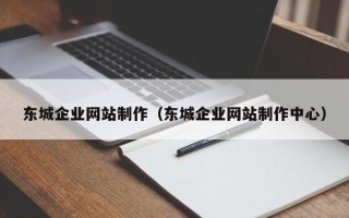 淮南东城企业网站制作（东城企业网站制作中心）