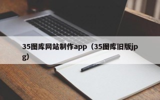 淮南35图库网站制作app（35图库旧版jpg）