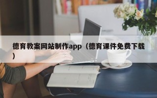 淮南德育教案网站制作app（德育课件免费下载）