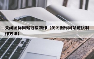 淮南关闭图标网站链接制作（关闭图标网站链接制作方法）