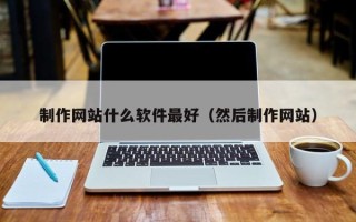 淮南制作网站什么软件最好（然后制作网站）