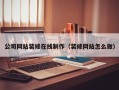 淮南公司网站装修在线制作（装修网站怎么做）