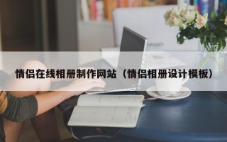 淮南情侣在线相册制作网站（情侣相册设计模板）