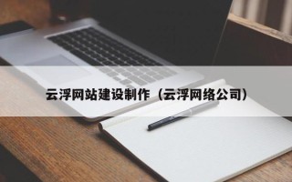 淮南云浮网站建设制作（云浮网络公司）