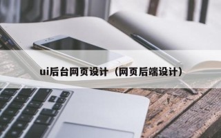 淮南ui后台网页设计（网页后端设计）